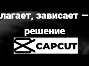 Что делать, если CapCut лагает или зависает — простое решение проблемы