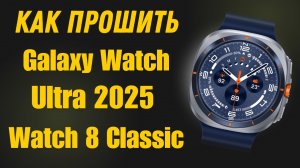 Прошиваем Galaxy Watch Ultra 2025, Watch 8 Classic