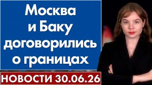 Москва и Баку договорились о границах. 30 июня