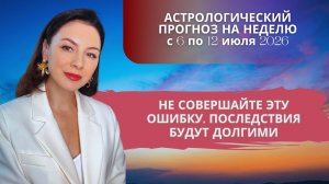 НЕ СОВЕРШАЙТЕ ЭТУ ОШИБКУ НА ЭТОЙ НЕДЕЛЕ, ПОСЛЕДСТВИЯ БУДУТ ДОЛГИМИ. Прогноз с 6 по 12 июля 2026