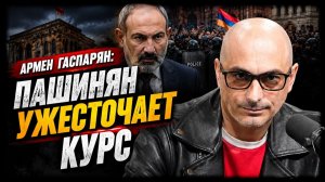 Армен Гаспарян; Пашинян ужесточает курс