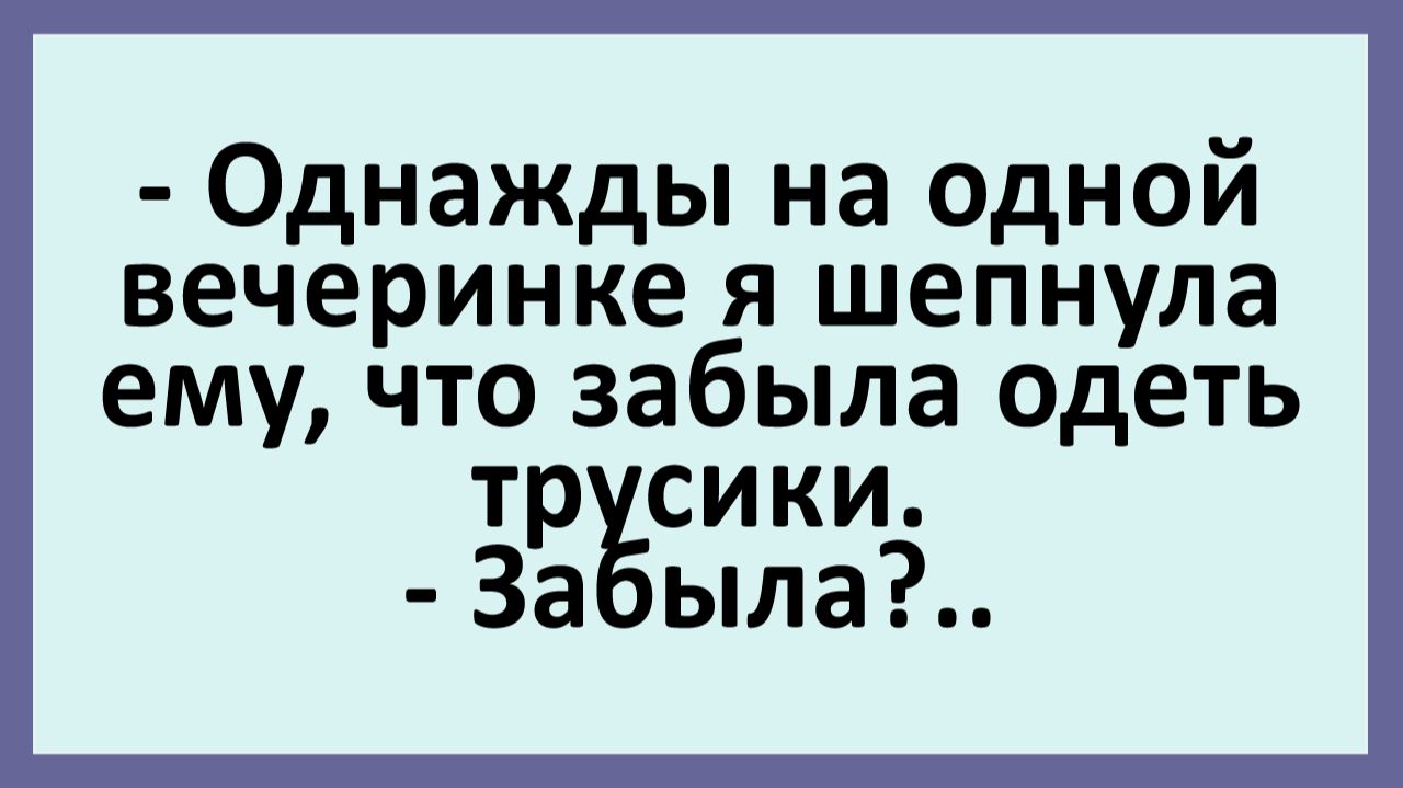 Однажды на одной вечеринке я шепнула ему, что забыла одеть трусики... | Анекдоты смешные | Юмор смотреть онлайн