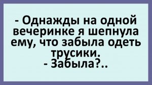 Однажды на одной вечеринке я шепнула ему, что забыла одеть трусики... | Анекдоты смешные | Юмор