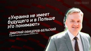 «Украина не имеет будущего и в Польше это понимают» - Дмитрий Офицеров-Бельский