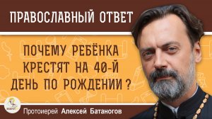 Почему ребёнка обычно крестят на 40-й день после рождения ?  Протоиерей Алексей Батаногов