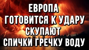 ЕВРОПА ГОТОВИТСЯ К УДАРУ. СКУПАЮТ СПИЧКИ ГРЕЧКУ ВОДУ / Тамир Шейх / Сергей Егорин новости сводки