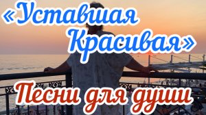 Песни для души. «Уставшая,красивая»
