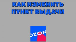 Как изменить пункт выдачи на Озоне
