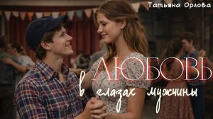 ЛЮБОВЬ В ГЛАЗАХ МУЖЧИНЫ. Татьяна Орлова. Аудиорассказ