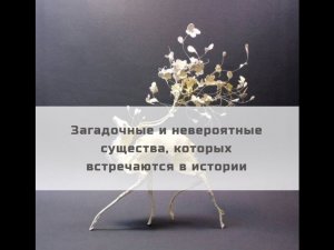 Загадочные и невероятные существа, которых встречаются в истории