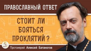 Стоит ли бояться проклятий ?  Протоиерей Алексей Батаногов