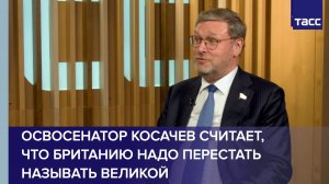 Сенатор Косачев считает, что Британию надо перестать называть великой
