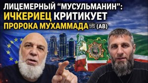ЛИЦЕМЕРИЕ ПОД МАСКОЙ ИСЛАМА: ИЧКЕРИЕЦ КРИТИКУЕТ ПРОРОКА МУХАММАДА ﷺ.АВ.
