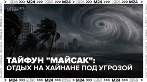 На острове Хайнань ограничили судоходство и закрыли пляжи из-за тайфуна «Майсак» - Москва 24