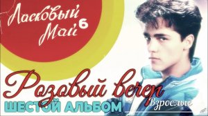 Юрий Шатунов и Ласковый май - Взрослые (Шестой альбом. Розовый Вечер 1989)