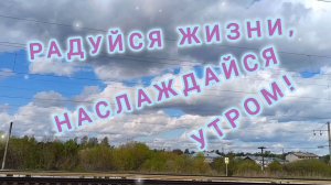 РАДУЙСЯ ЖИЗНИ! НАСЛАЖДАЙСЯ УТРОМ!