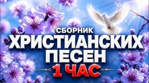 🔥СБОРНИК ХРИСТИАНСКИХ ПЕСЕН ДЛЯ ДУШИ | 1 ЧАС МИРА, МОЛИТВЫ И УТЕШЕНИЯ 🕊️