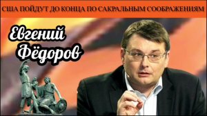 Евгений Фёдоров. США пойдут до конца по сакральным соображениям