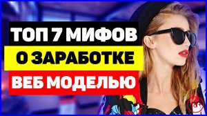 ТОП 7 Мифов о заработке веб моделью