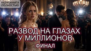 РАЗВОД НА ГЛАЗАХ У МИЛЛИОНОВ | ФИНАЛ | АУДИОКНИГА ПОЛНОСТЬЮ | ЛЮБОВНЫЙ РОМАН