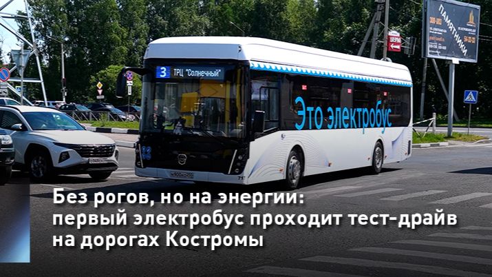 Без рогов, но на энергии: первый электробус проходит тест-драйв на дорогах Костромы