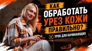 Как обработать урез кожи правильно? Урок для начинающих