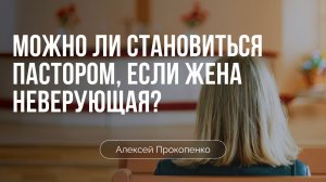 Можно ли становиться пастором, если жена неверующая? | Алексей Прокопенко