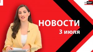 Новости ЮВТ-24 от 3 июля 2026 года