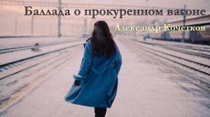 Стихи с глубоким смыслом... «Баллада о прокуренном вагоне» Автор Александр Кочетков