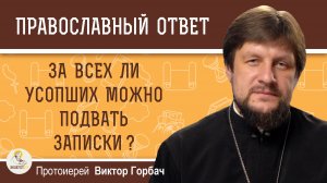 За всех ли усопших можно подавать записки?  Протоиерей Виктор Горбач