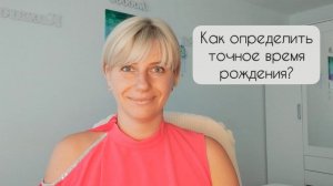 Как и зачем определять точное время рождения / астролог Вероника Привалова