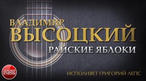 ПЕСНИ ВЛАДИМИРА ВЫСОЦКОГО ✮ РАЙСКИЕ ЯБЛОКИ ✮ ИСПОЛНЯЕТ ГРИГОРИЙ ЛЕПС
