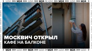 Москвич открыл кафе на балконе - Москва 24