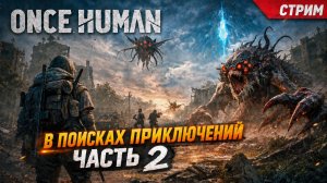 ONCE HUMAN - В ПОИСКАХ ПРИКЛЮЧЕНИЙ  ЧАСТЬ 2
