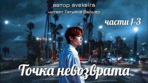 ТОЧКА НЕВОЗВРАТА | части 1-3 | вигуки | озвучка фанфика | автор Avekeira