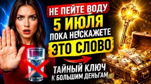 Не пейте воду 5 июля, пока не скажете это слово. Тайный ключ к деньгам.