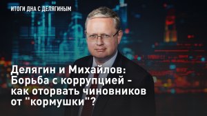 Делягин и Михайлов: Борьба с коррупцией - как оторвать чиновников от «кормушки»?
