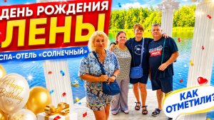 КАК МЫ ОТМЕТИЛИ ДЕНЬ РОЖДЕНИЯ ЛЕНЫ | СПА-ОТЕЛЬ «СОЛНЕЧНЫЙ», ВСЁ ВКЛЮЧЕНО БАССЕЙН И НОМЕР НА ЧЕРДАКЕ?