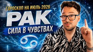 РАК — гороскоп на июль 2026: сила в чувствах, новый этап, любовь, дом и важные решения