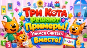 🐱 Три Кота Решают Примеры! 📚 Учимся Считать Вместе 🌈 Развивающий Мультфильм Для Детей 🎉