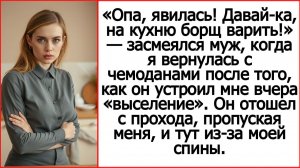 Истории из жизни. Опа, явилась! Давай-ка, на кухню борщ варить! Засмеялся муж.  Жизненные рассказы.
