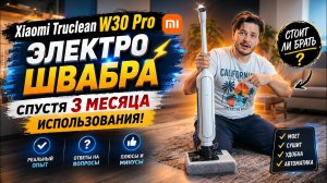 Пылесос Электро швабра Xiaomi Truclean W30 Pro спустя 3 месяца использования. Ответы на вопросы.