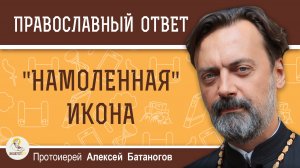 «НАМОЛЕННАЯ» ИКОНА.  Протоиерей Алексей Батаногов