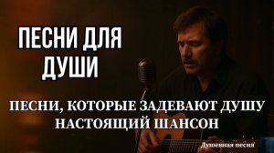 ПЕСНИ ДЛЯ ДУШИ | ПЕСНИ, КОТОРЫЕ ЗАДЕВАЮТ ДУШУ | НАСТОЯЩИЙ ШАНСОН #душевныепесни #русскийшансон
