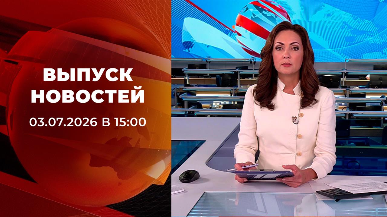 Выпуск новостей в 15:00 от 03.07.2026 смотреть онлайн