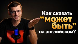 Как сказать 'может быть' по-английски? May, Might, Must, Should