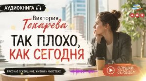 Виктория Токарева — ТАК ПЛОХО, КАК СЕГОДНЯ | Рассказ, который тронет до глубины души