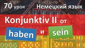 Немецкий язык, 70 урок. KONJUNKTIV от haben / sein