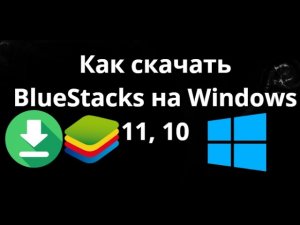 Как скачать BlueStacks на Windows 11, 10 - Полный гайд