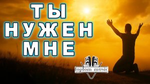 Ты нужен мне - Христианская песня - СОВРЕМЕННАЯ ХРИСТИАНСКАЯ МУЗЫКА